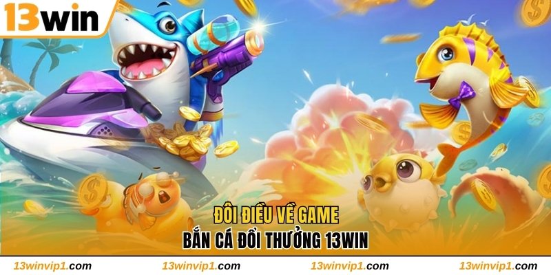 Đôi điều về game bắn cá đổi thưởng 13WIN
